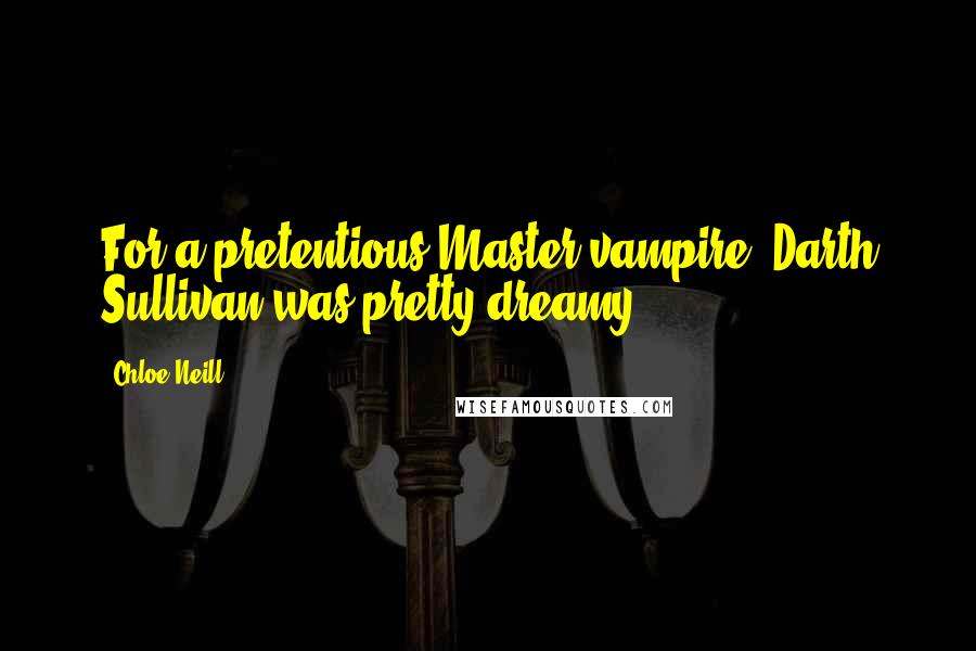 Chloe Neill Quotes: For a pretentious Master vampire, Darth Sullivan was pretty dreamy.