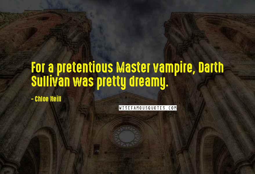 Chloe Neill Quotes: For a pretentious Master vampire, Darth Sullivan was pretty dreamy.