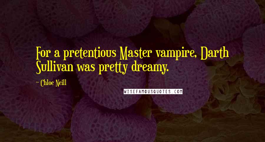 Chloe Neill Quotes: For a pretentious Master vampire, Darth Sullivan was pretty dreamy.