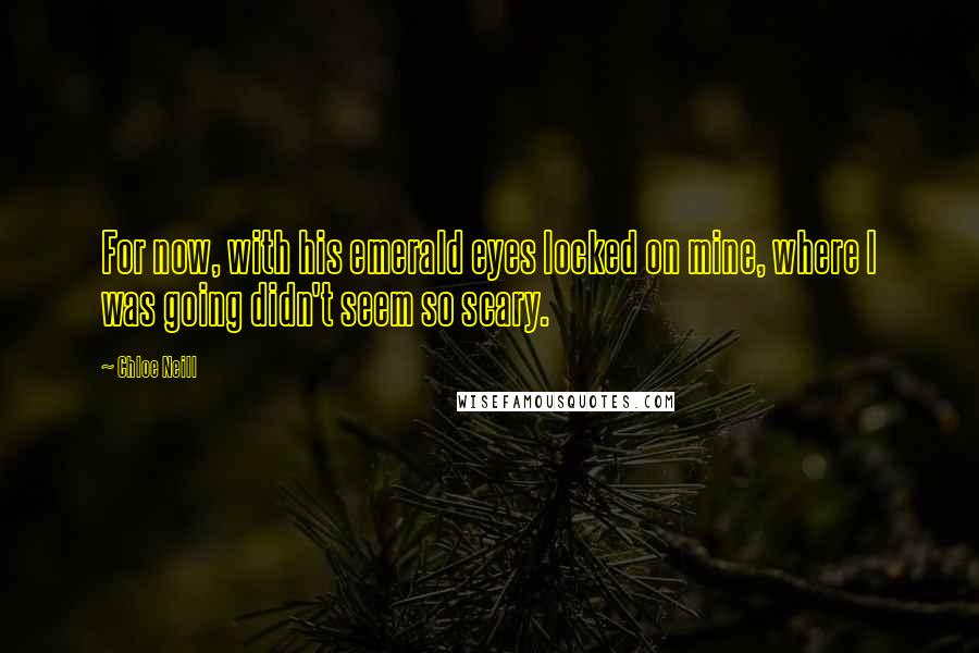 Chloe Neill Quotes: For now, with his emerald eyes locked on mine, where I was going didn't seem so scary.