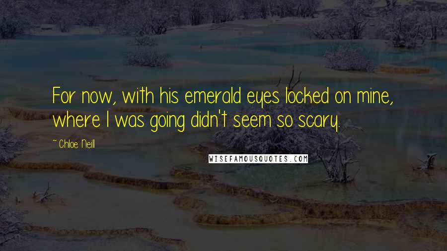 Chloe Neill Quotes: For now, with his emerald eyes locked on mine, where I was going didn't seem so scary.