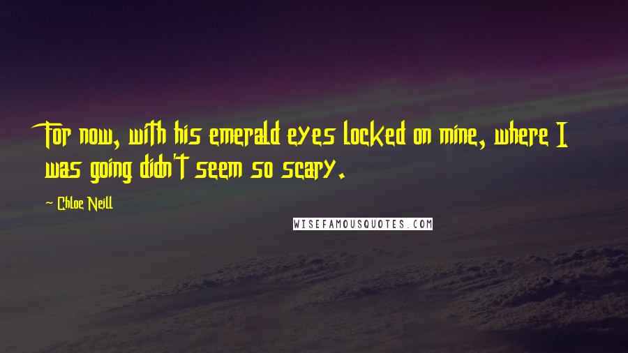 Chloe Neill Quotes: For now, with his emerald eyes locked on mine, where I was going didn't seem so scary.