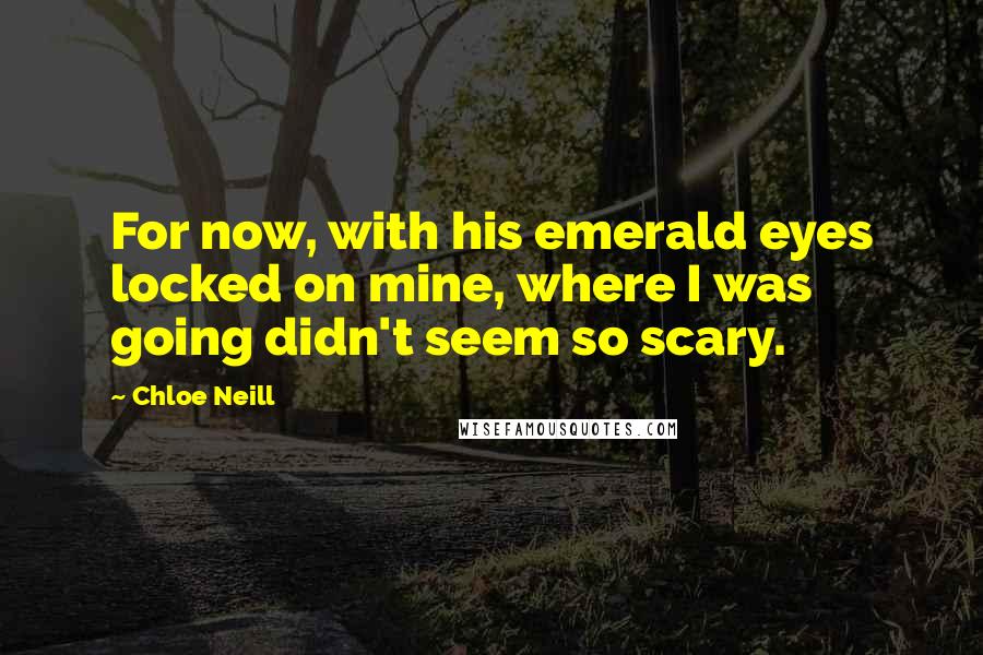 Chloe Neill Quotes: For now, with his emerald eyes locked on mine, where I was going didn't seem so scary.