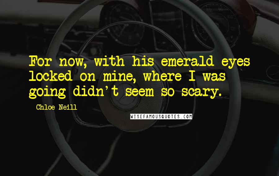 Chloe Neill Quotes: For now, with his emerald eyes locked on mine, where I was going didn't seem so scary.