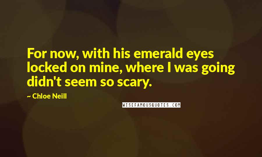 Chloe Neill Quotes: For now, with his emerald eyes locked on mine, where I was going didn't seem so scary.