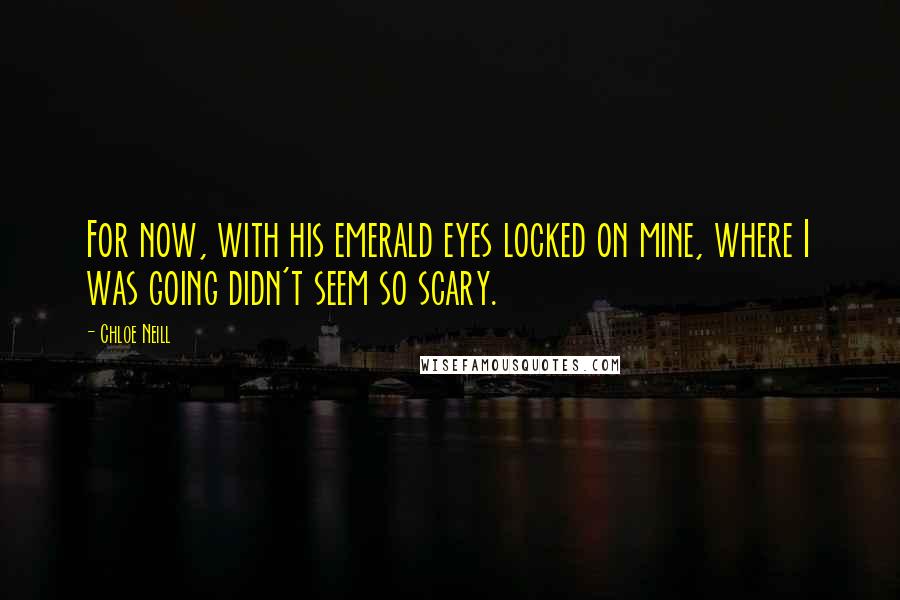 Chloe Neill Quotes: For now, with his emerald eyes locked on mine, where I was going didn't seem so scary.