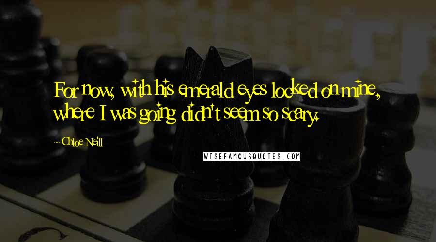 Chloe Neill Quotes: For now, with his emerald eyes locked on mine, where I was going didn't seem so scary.