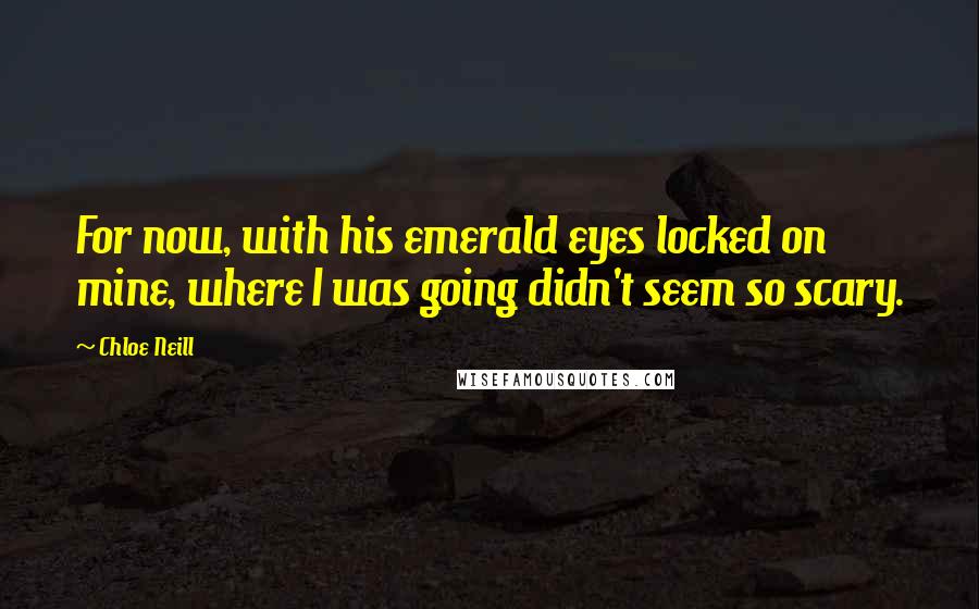 Chloe Neill Quotes: For now, with his emerald eyes locked on mine, where I was going didn't seem so scary.