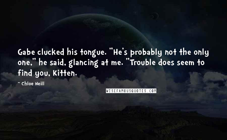 Chloe Neill Quotes: Gabe clucked his tongue. "He's probably not the only one," he said, glancing at me. "Trouble does seem to find you, Kitten.