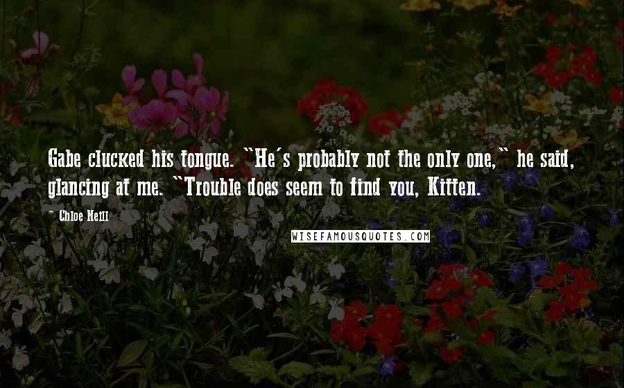 Chloe Neill Quotes: Gabe clucked his tongue. "He's probably not the only one," he said, glancing at me. "Trouble does seem to find you, Kitten.