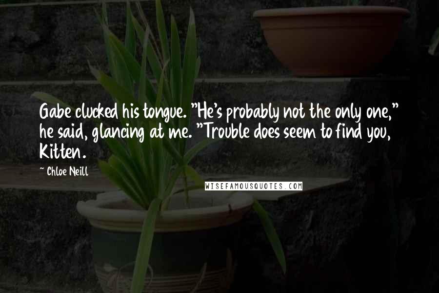 Chloe Neill Quotes: Gabe clucked his tongue. "He's probably not the only one," he said, glancing at me. "Trouble does seem to find you, Kitten.