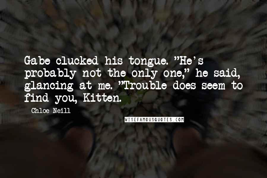 Chloe Neill Quotes: Gabe clucked his tongue. "He's probably not the only one," he said, glancing at me. "Trouble does seem to find you, Kitten.