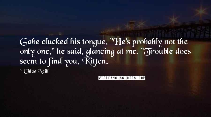 Chloe Neill Quotes: Gabe clucked his tongue. "He's probably not the only one," he said, glancing at me. "Trouble does seem to find you, Kitten.