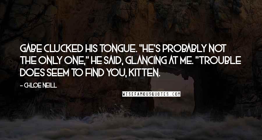 Chloe Neill Quotes: Gabe clucked his tongue. "He's probably not the only one," he said, glancing at me. "Trouble does seem to find you, Kitten.