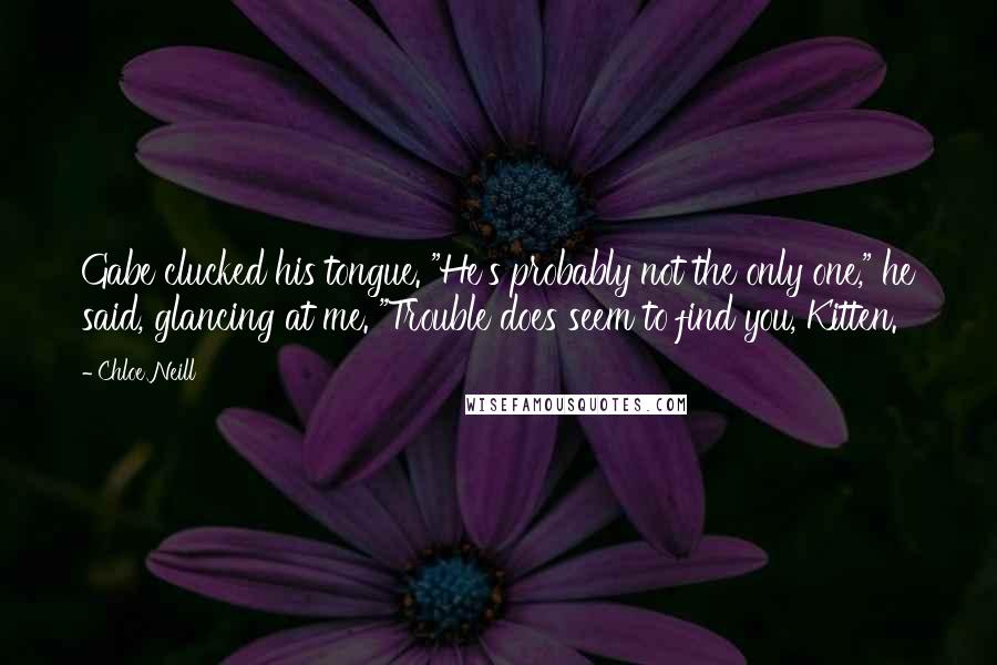 Chloe Neill Quotes: Gabe clucked his tongue. "He's probably not the only one," he said, glancing at me. "Trouble does seem to find you, Kitten.