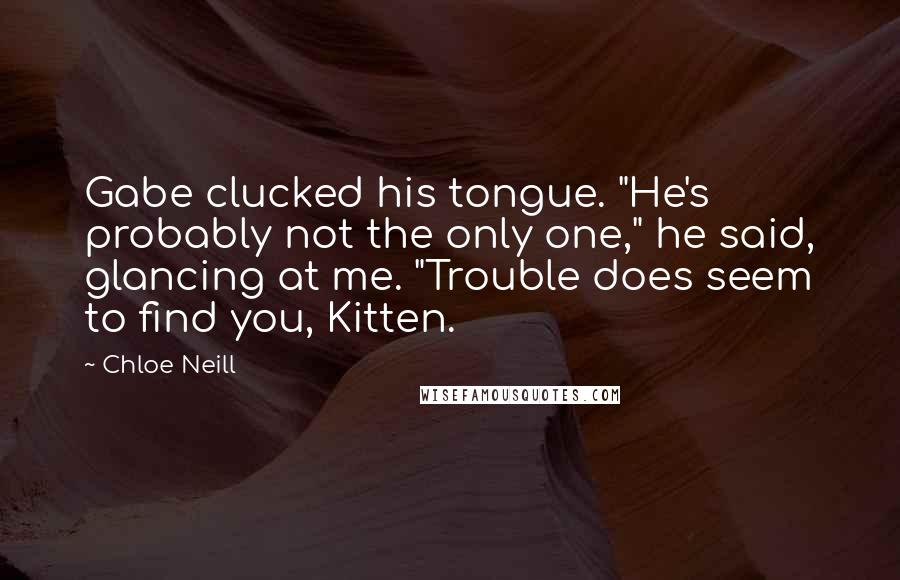 Chloe Neill Quotes: Gabe clucked his tongue. "He's probably not the only one," he said, glancing at me. "Trouble does seem to find you, Kitten.