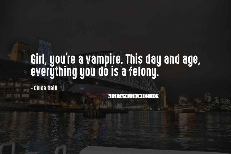 Chloe Neill Quotes: Girl, you're a vampire. This day and age, everything you do is a felony.