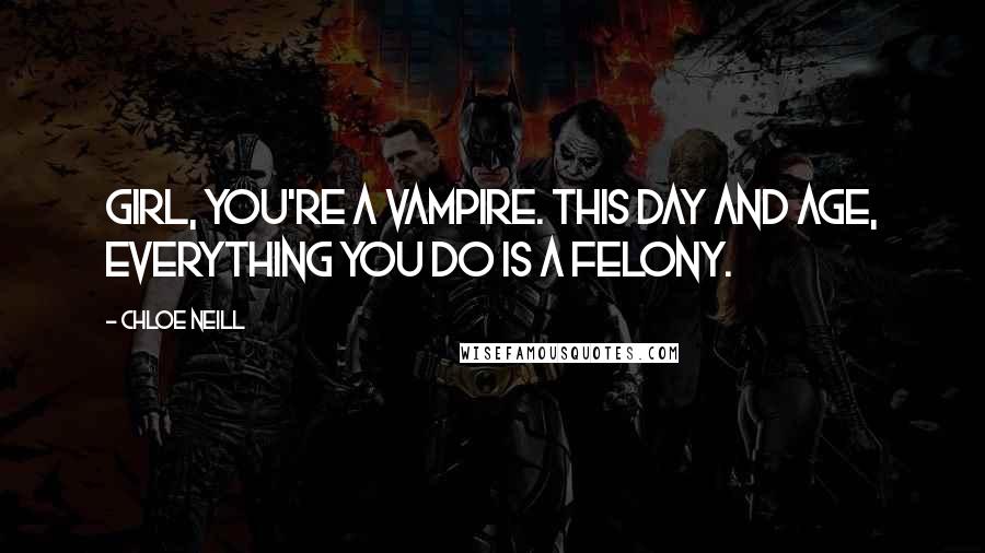 Chloe Neill Quotes: Girl, you're a vampire. This day and age, everything you do is a felony.