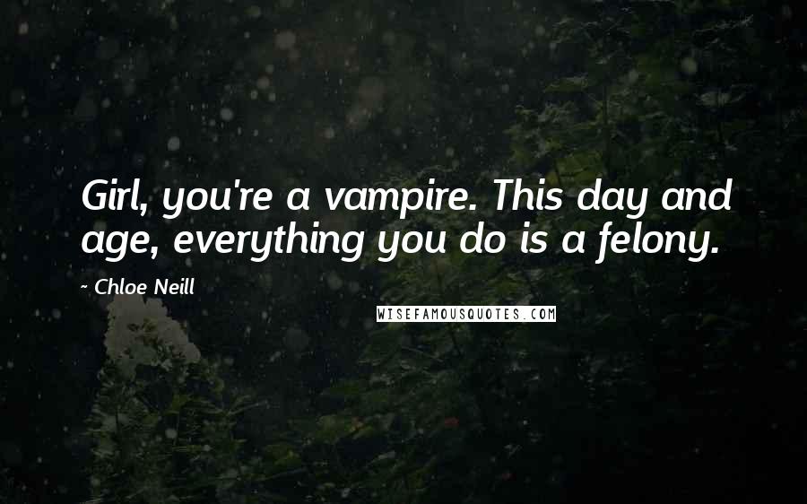 Chloe Neill Quotes: Girl, you're a vampire. This day and age, everything you do is a felony.