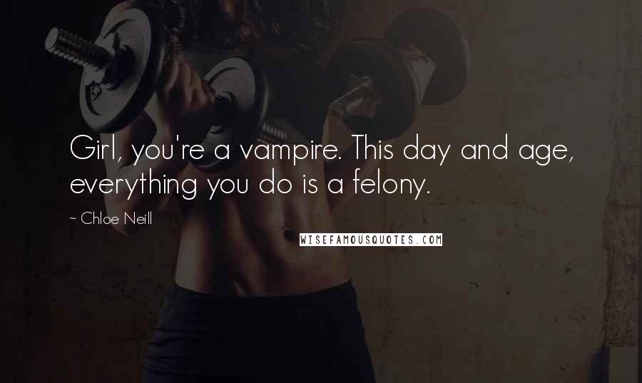 Chloe Neill Quotes: Girl, you're a vampire. This day and age, everything you do is a felony.