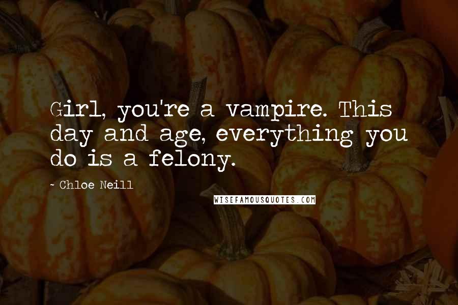 Chloe Neill Quotes: Girl, you're a vampire. This day and age, everything you do is a felony.