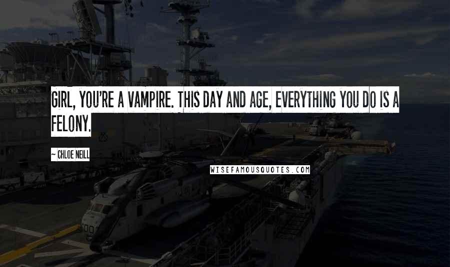 Chloe Neill Quotes: Girl, you're a vampire. This day and age, everything you do is a felony.