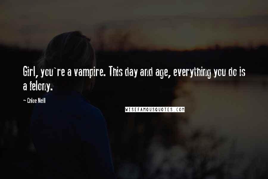 Chloe Neill Quotes: Girl, you're a vampire. This day and age, everything you do is a felony.