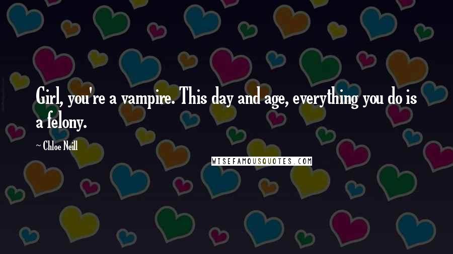 Chloe Neill Quotes: Girl, you're a vampire. This day and age, everything you do is a felony.