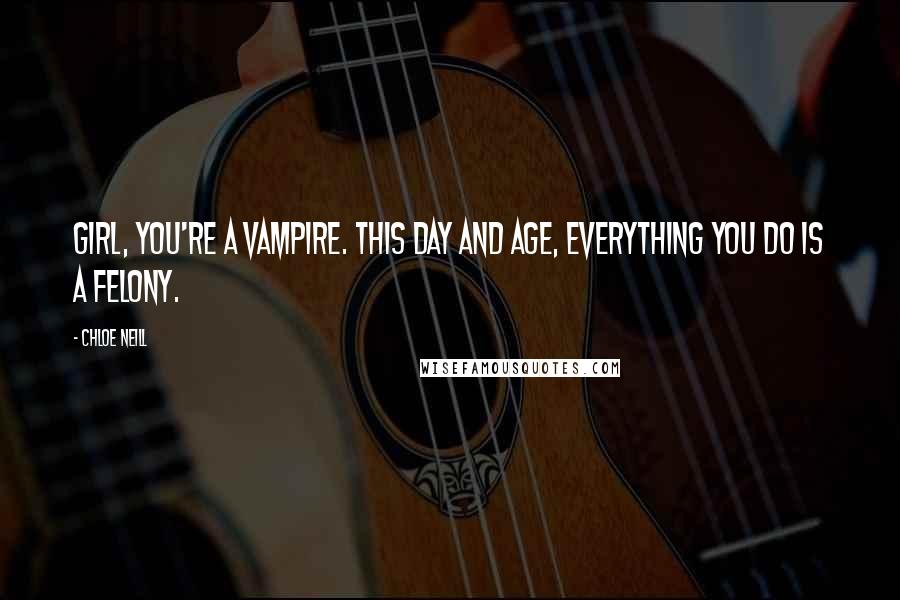 Chloe Neill Quotes: Girl, you're a vampire. This day and age, everything you do is a felony.