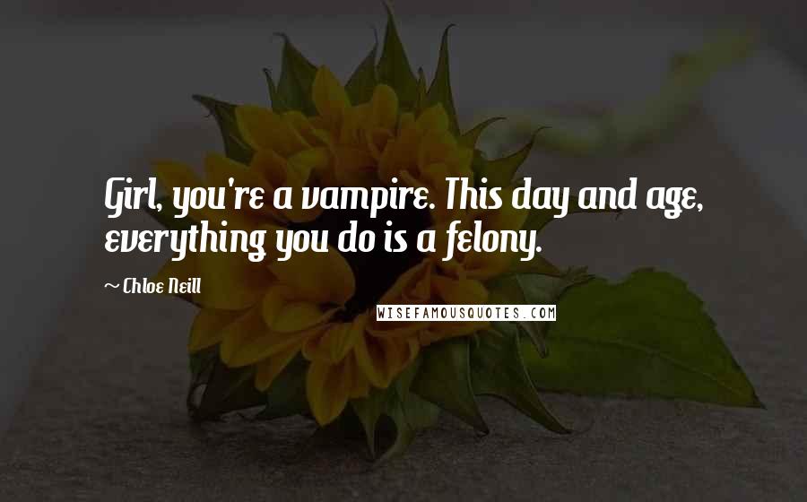 Chloe Neill Quotes: Girl, you're a vampire. This day and age, everything you do is a felony.