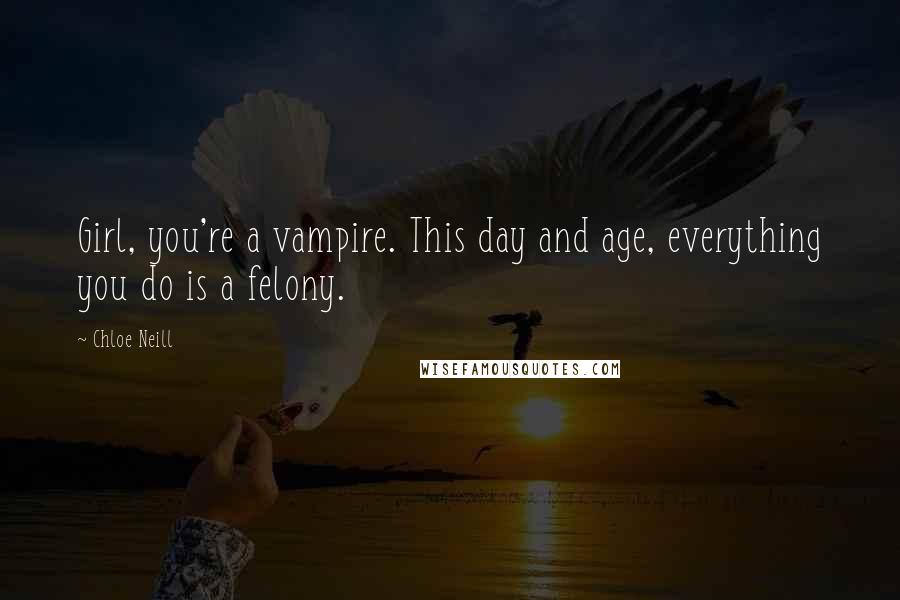 Chloe Neill Quotes: Girl, you're a vampire. This day and age, everything you do is a felony.