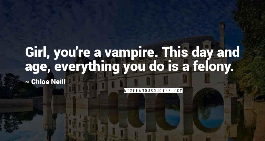 Chloe Neill Quotes: Girl, you're a vampire. This day and age, everything you do is a felony.