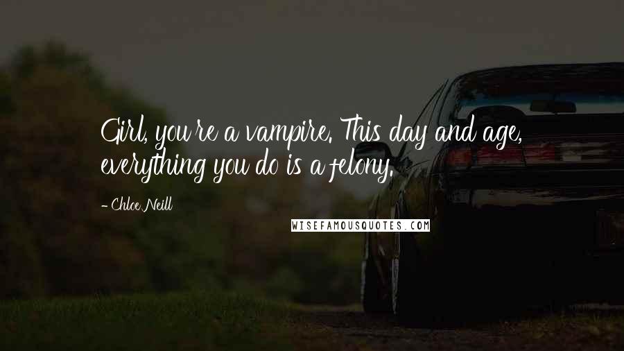 Chloe Neill Quotes: Girl, you're a vampire. This day and age, everything you do is a felony.