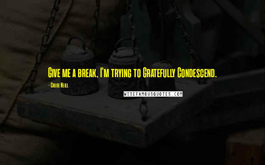 Chloe Neill Quotes: Give me a break, I'm trying to Gratefully Condescend.