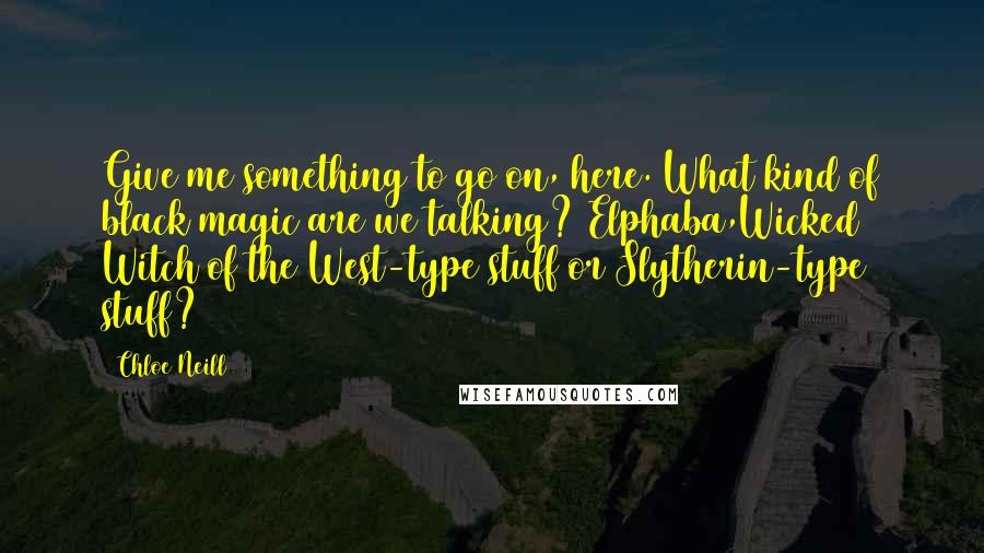 Chloe Neill Quotes: Give me something to go on, here. What kind of black magic are we talking? Elphaba,Wicked Witch of the West-type stuff or Slytherin-type stuff?