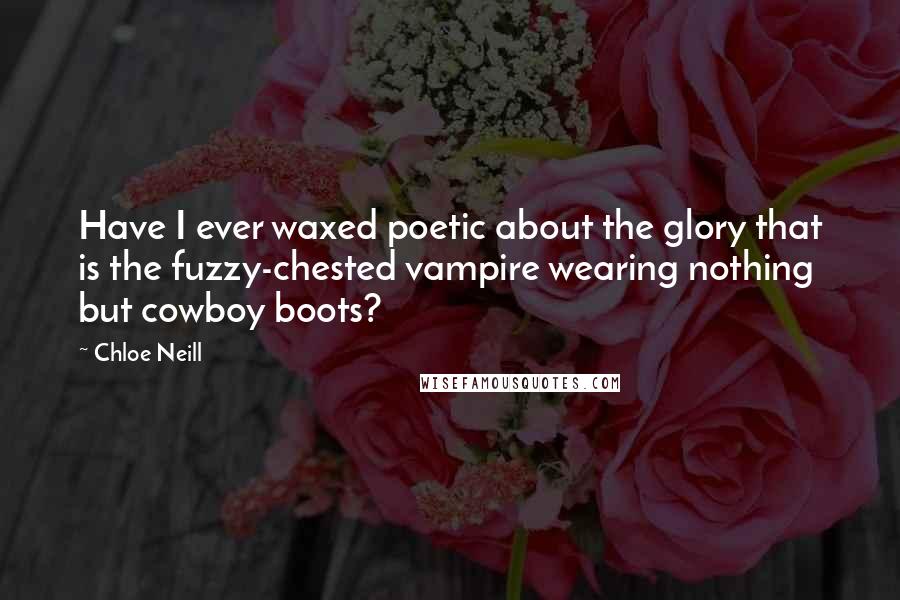 Chloe Neill Quotes: Have I ever waxed poetic about the glory that is the fuzzy-chested vampire wearing nothing but cowboy boots?