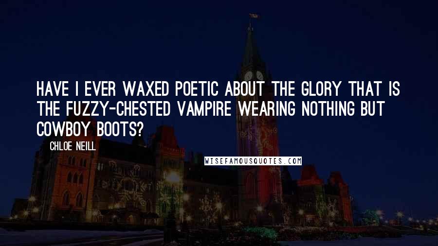 Chloe Neill Quotes: Have I ever waxed poetic about the glory that is the fuzzy-chested vampire wearing nothing but cowboy boots?