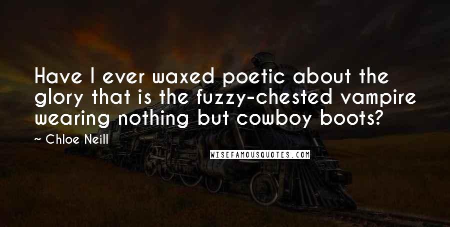 Chloe Neill Quotes: Have I ever waxed poetic about the glory that is the fuzzy-chested vampire wearing nothing but cowboy boots?