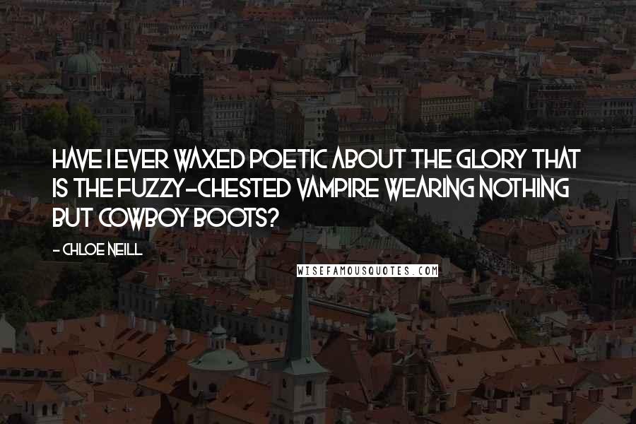 Chloe Neill Quotes: Have I ever waxed poetic about the glory that is the fuzzy-chested vampire wearing nothing but cowboy boots?