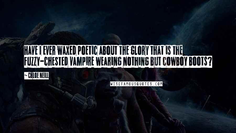 Chloe Neill Quotes: Have I ever waxed poetic about the glory that is the fuzzy-chested vampire wearing nothing but cowboy boots?