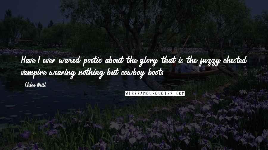 Chloe Neill Quotes: Have I ever waxed poetic about the glory that is the fuzzy-chested vampire wearing nothing but cowboy boots?