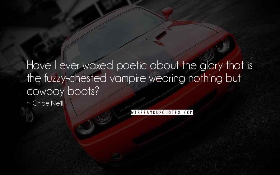 Chloe Neill Quotes: Have I ever waxed poetic about the glory that is the fuzzy-chested vampire wearing nothing but cowboy boots?