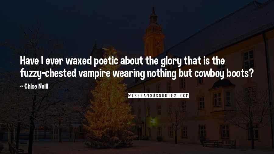 Chloe Neill Quotes: Have I ever waxed poetic about the glory that is the fuzzy-chested vampire wearing nothing but cowboy boots?