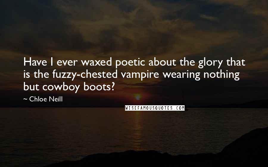 Chloe Neill Quotes: Have I ever waxed poetic about the glory that is the fuzzy-chested vampire wearing nothing but cowboy boots?