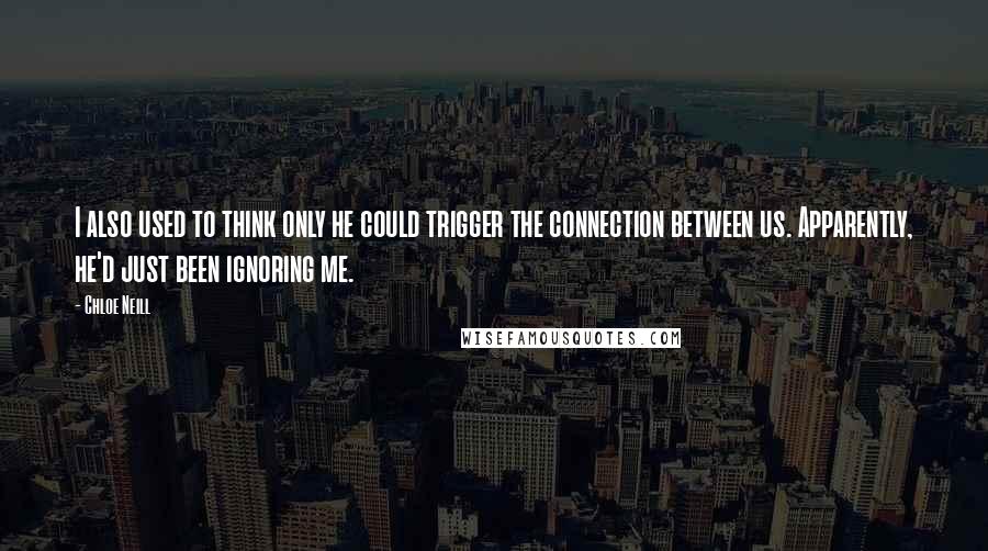 Chloe Neill Quotes: I also used to think only he could trigger the connection between us. Apparently, he'd just been ignoring me.