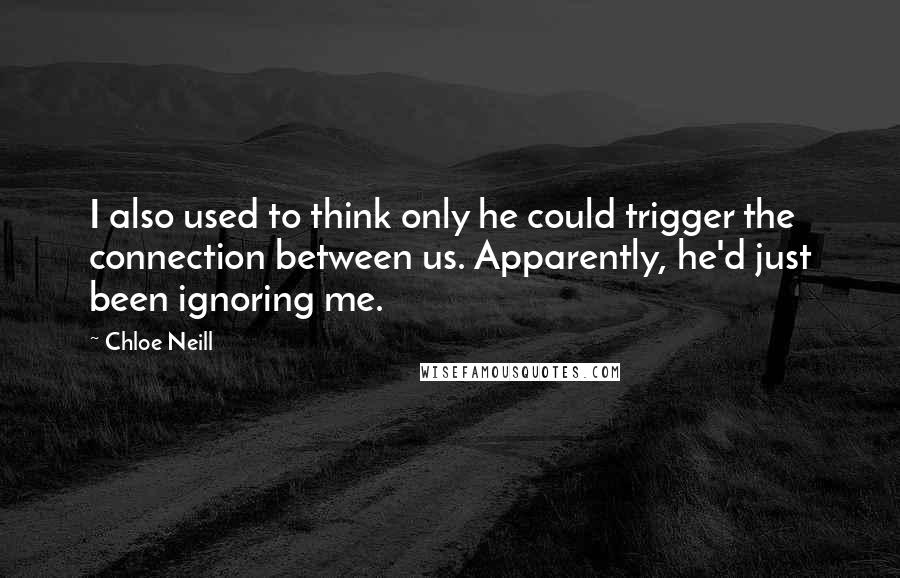 Chloe Neill Quotes: I also used to think only he could trigger the connection between us. Apparently, he'd just been ignoring me.