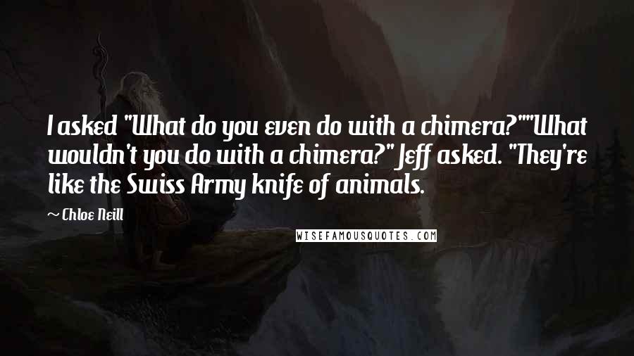 Chloe Neill Quotes: I asked "What do you even do with a chimera?""What wouldn't you do with a chimera?" Jeff asked. "They're like the Swiss Army knife of animals.