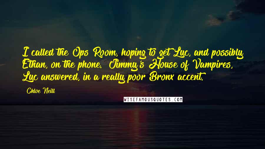 Chloe Neill Quotes: I called the Ops Room, hoping to get Luc, and possibly Ethan, on the phone. "Jimmy's House of Vampires," Luc answered, in a really poor Bronx accent.