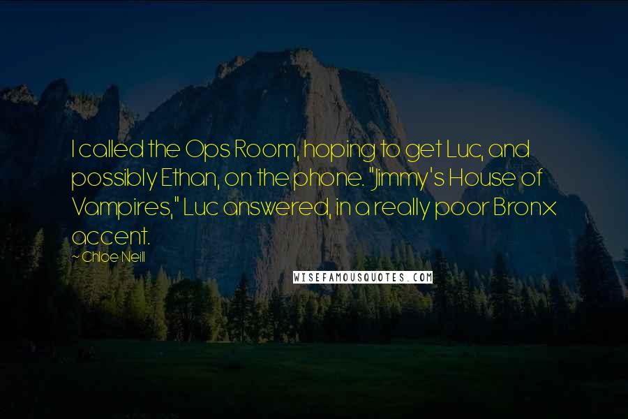 Chloe Neill Quotes: I called the Ops Room, hoping to get Luc, and possibly Ethan, on the phone. "Jimmy's House of Vampires," Luc answered, in a really poor Bronx accent.