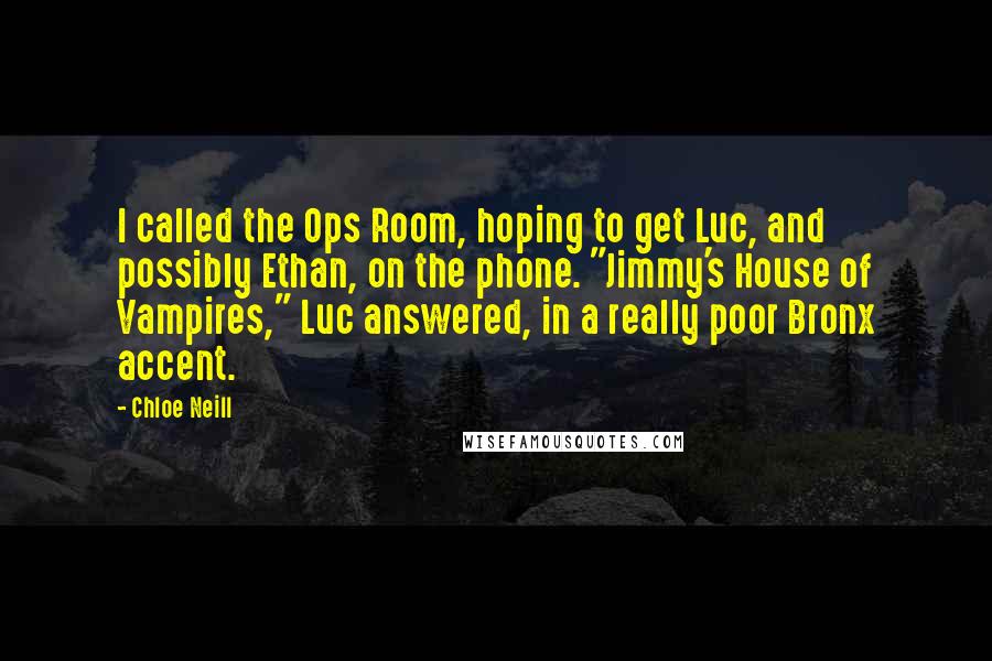 Chloe Neill Quotes: I called the Ops Room, hoping to get Luc, and possibly Ethan, on the phone. "Jimmy's House of Vampires," Luc answered, in a really poor Bronx accent.